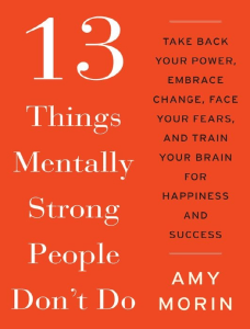 13 Things Mentally Strong People Don't Do  Take Back Your Power, Embrace Change, Face Your Fears, and Train Your Brain for Happiness and Success ( PDFDrive )